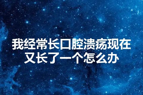 我经常长口腔溃疡现在又长了一个怎么办