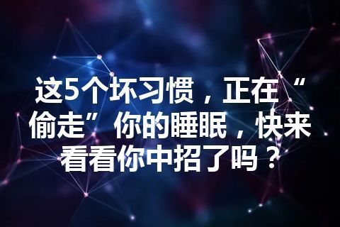 这5个坏习惯，正在“偷走”你的睡眠，快来看看你中招了吗？