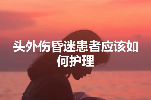 头外伤昏迷患者应该如何护理