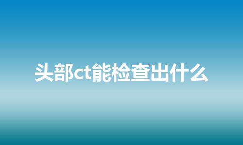 头部ct能检查出什么