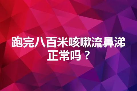 跑完八百米咳嗽流鼻涕正常吗？