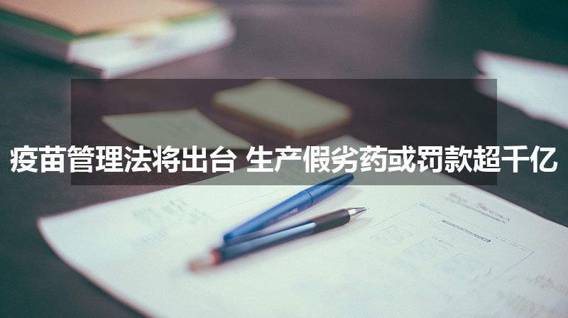 疫苗管理法将出台 生产假劣药或罚款超千亿