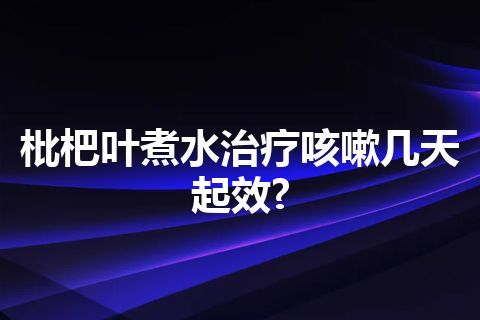 枇杷叶煮水治疗咳嗽几天起效?