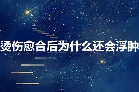 烫伤愈合后为什么还会浮肿