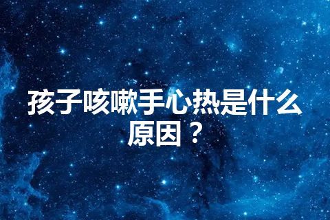 孩子咳嗽手心热是什么原因？