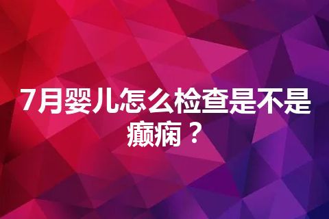 7月婴儿怎么检查是不是癫痫？