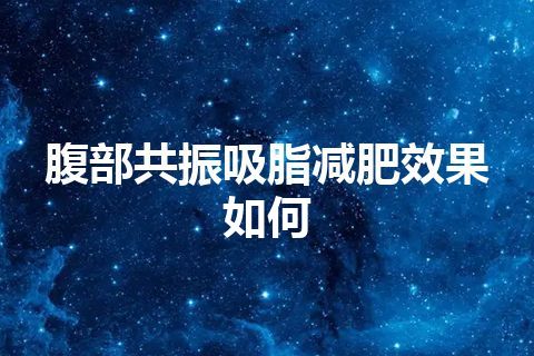 腹部共振吸脂减肥效果如何