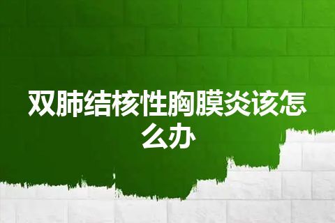 双肺结核性胸膜炎该怎么办