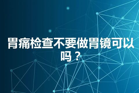 胃痛检查不要做胃镜可以吗？