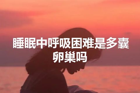 睡眠中呼吸困难是多囊卵巢吗