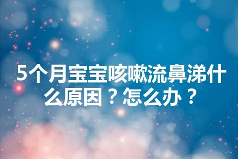 5个月宝宝咳嗽流鼻涕什么原因？怎么办？