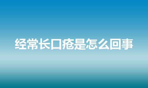 经常长口疮是怎么回事