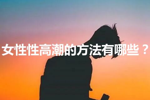 女性性高潮的方法有哪些？