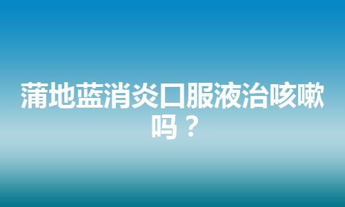 蒲地蓝消炎口服液治咳嗽吗？