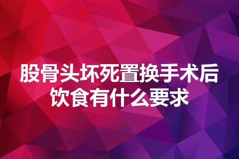 股骨头坏死置换手术后饮食有什么要求