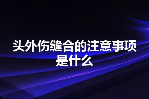 头外伤缝合的注意事项是什么