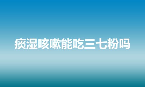 痰湿咳嗽能吃三七粉吗