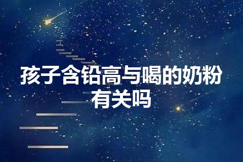 孩子含铅高与喝的奶粉有关吗