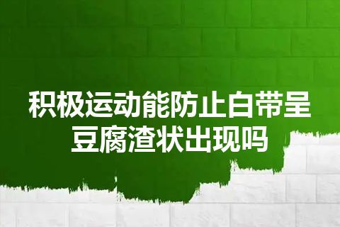 积极运动能防止白带呈豆腐渣状出现吗