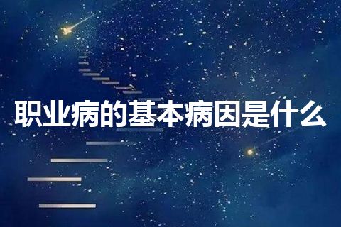 职业病的基本病因是什么