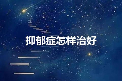 抑郁症怎样治好