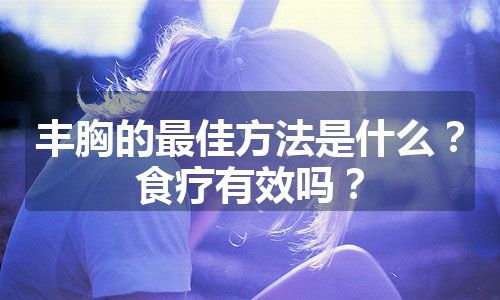 丰胸的最佳方法是什么？食疗有效吗？