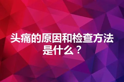 头痛的原因和检查方法是什么？