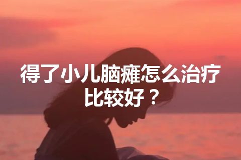 得了小儿脑瘫怎么治疗比较好？