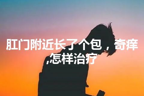 肛门附近长了个包，奇痒,怎样治疗