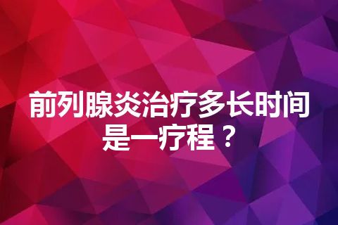 前列腺炎治疗多长时间是一疗程？