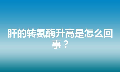 肝的转氨酶升高是怎么回事？