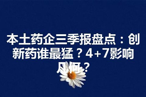 本土药企三季报盘点：创新药谁最猛？4+7影响几何？