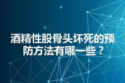 酒精性股骨头坏死的预防方法有哪一些？