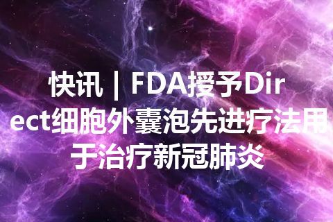 快讯 | FDA授予Direct细胞外囊泡先进疗法用于治疗新冠肺炎