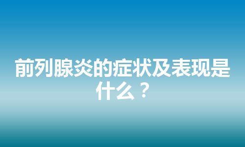 前列腺炎的症状及表现是什么？