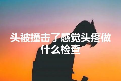 头被撞击了感觉头疼做什么检查