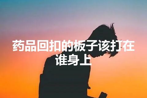 药品回扣的板子该打在谁身上