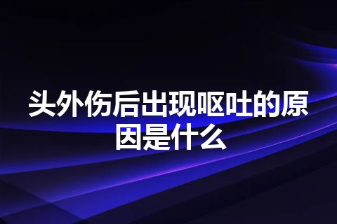 头外伤后出现呕吐的原因是什么