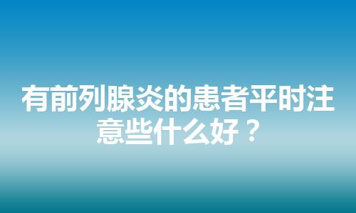 有前列腺炎的患者平时注意些什么好？