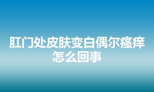 肛门处皮肤变白偶尔瘙痒怎么回事