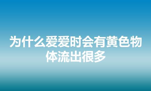 为什么爱爱时会有黄色物体流出很多