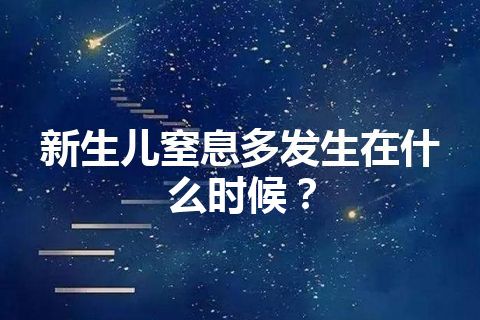 新生儿窒息多发生在什么时候？