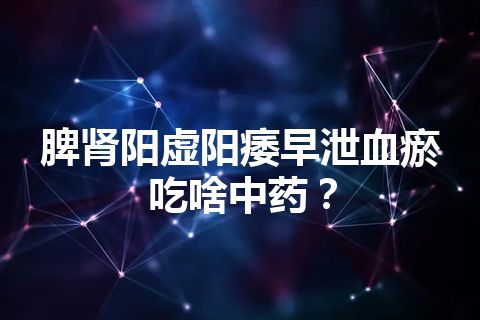 脾肾阳虚阳痿早泄血瘀吃啥中药？