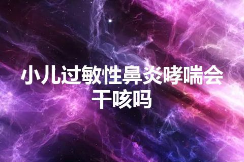 小儿过敏性鼻炎哮喘会干咳吗