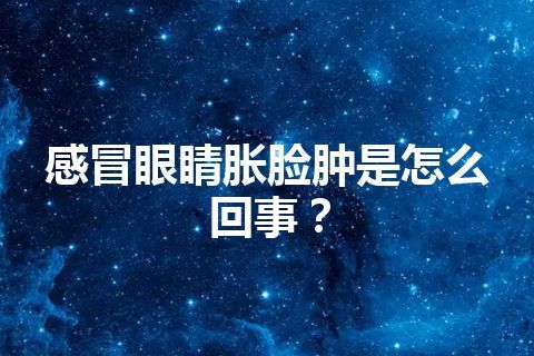 感冒眼睛胀脸肿是怎么回事？