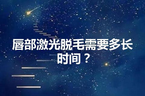 唇部激光脱毛需要多长时间？