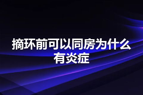 摘环前可以同房为什么有炎症