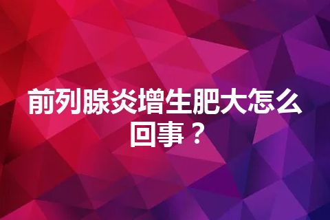 前列腺炎增生肥大怎么回事？