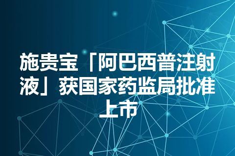 施贵宝「阿巴西普注射液」获国家药监局批准上市