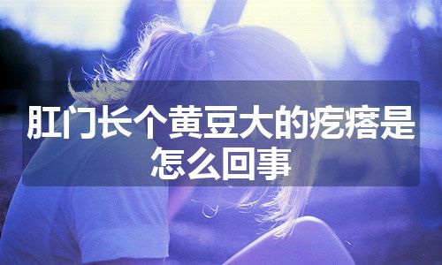 肛门长个黄豆大的疙瘩是怎么回事